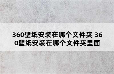 360壁纸安装在哪个文件夹 360壁纸安装在哪个文件夹里面